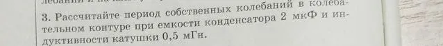 Рассчитай период собственных колебаний в колебательном контуре при емкости конденсатора 2 мкФ и индуктивности катушки 0,5 мГн.