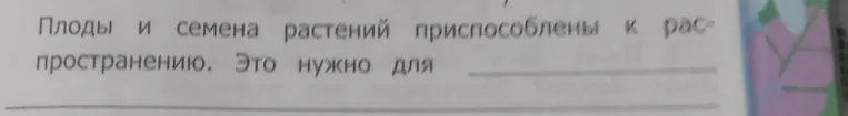 Дополни предложение: Плоды и семена растений приспособлены к распространению. Это нужно для