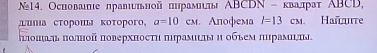 Найди площадь полной поверхности пирамиды и объём пирамиды, если основание правильной пирамиды ABCDN — квадрат ABCD, длина стороны которого $a=10$ см, апофема $l=13$ см.