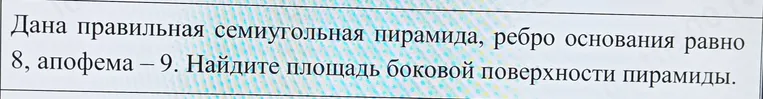 Дана правильная семиугольная пирамида, ребро основания равно 8, апофема — 9. Найдите площадь боковой поверхности пирамиды.