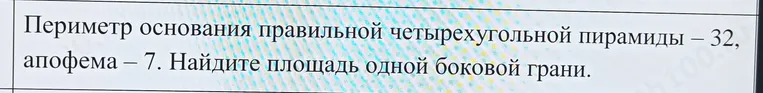 Определи площадь одной боковой грани, если периметр основания правильной четырехугольной пирамиды равен 32, а апофема — 7.