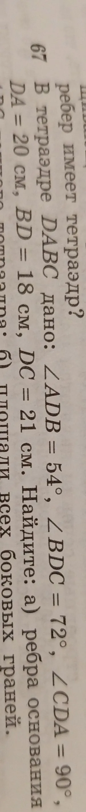 В тетраэдре $DABC$ дано: $\angle ADB = 54^\circ$, $\angle BDC = 72^\circ$, $\angle CDA = 90^\circ$, $DA=20$ см, $BD=18$ см, $DC=21$ см. Найди рёбра основания.