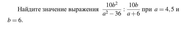Найдите значение выражения $$\frac{10b^2}{a^2 - 36} : \frac{10b}{a + 6}$$ при $a = 4,5$ и $b = 6$.