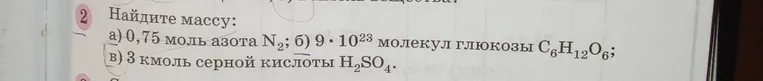 Найди массу: а) 0,75 моль азота N2; б) $9 \cdot 10^{23}$ молекул глюкозы C6H12O6; в) 3 кмоль серной кислоты H2SO4.