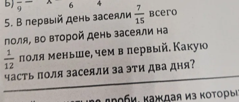 В первый день засеяли 7/15 всего поля, во второй день засеяли на 1/12 поля меньше, чем в первый. Какую часть поля засеяли за эти два дня?