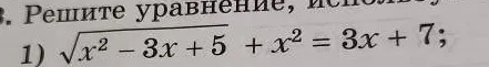 Реши уравнение $\sqrt{x^2 - 3x + 5} + x^2 = 3x + 7$