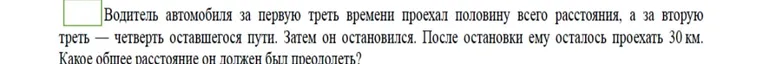 Водитель автомобиля за первую треть времени проехал половину всего расстояния, а за вторую треть — четверть оставшегося пути. Затем он остановился. После остановки ему осталось проехать 30 км. Какое общее расстояние он должен был преодолеть?