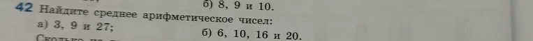 Найди среднее арифметическое чисел: а) 3, 9 и 27; б) 6, 10, 16 и 20.
