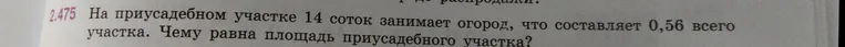 Найди площадь приусадебного участка, если 14 соток занимает огород, что составляет 0,56 всего участка.