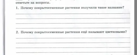 Ответь на вопросы: 1. Почему покрытосеменные растения получили такое название? 2. Почему покрытосеменные растения ещё называют цветковыми?
