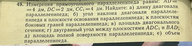 Найди длину диагонали параллелепипеда, угол наклона диагонали параллелепипеда к плоскости основания параллелепипеда и к плоскостям боковых граней параллелепипеда, площадь диагонального сечения, двугранный угол между плоскостями $ADC_1$ и $BAD$, площадь полной поверхности параллелепипеда, объём параллелепипеда.
