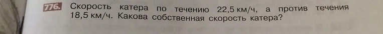 Найти собственную скорость катера, если скорость катера по течению 22,5 км/ч, а против течения 18,5 км/ч.