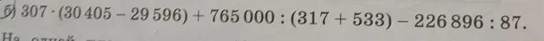 Вычислите значение выражения 307 * (30405 - 29596) + 765000 : (317 + 533) - 226896 : 87