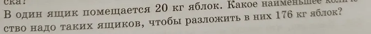 Найти наименьшее количество ящиков, чтобы разложить 176 кг яблок, если в один ящик помещается 20 кг яблок.