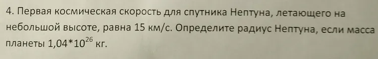 Определите радиус Нептуна, если первая космическая скорость для спутника Нептуна, летающего на небольшой высоте, равна 15 км/с, а масса планеты 1,04*10^26 кг.