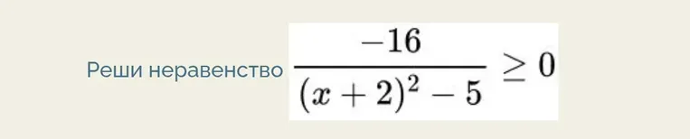 Решить неравенство $$\frac{-16}{(x+2)^2 - 5} \ge 0$$