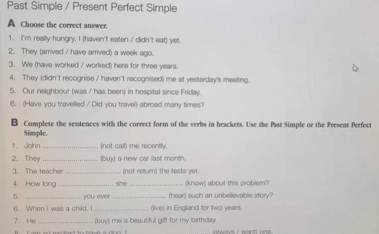 Choose the correct answer, Complete the sentences with the correct form of the verbs in brackets. Use the Past Simple or the Present Perfect Simple.
