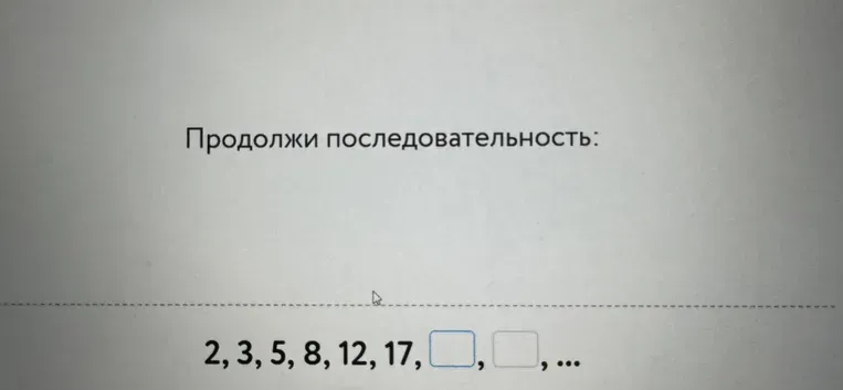 Продолжи последовательность: 2, 3, 5, 8, 12, 17, [ ], [ ], ...