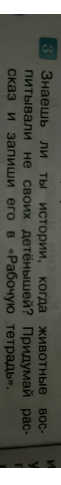 Знаешь ли ты истории, когда животные воспитывали не своих детёнышей? Придумай рассказ и запиши его в «Рабочую тетрадь»