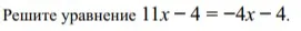 Решите уравнение 11x - 4 = -4x - 4.