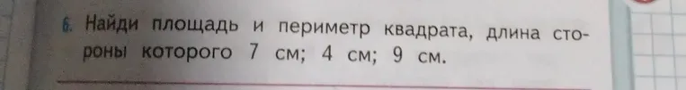 Найди площадь и периметр квадрата, длина стороны которого 7 см; 4 см; 9 см.