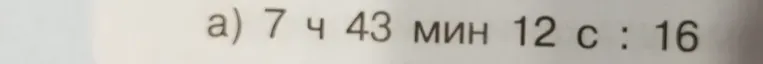 Разделите 7 ч 43 мин 12 с на 16