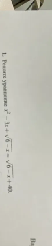 Решите уравнение $x^2 - 3x + \sqrt{6-x} = \sqrt{6-x} + 40$