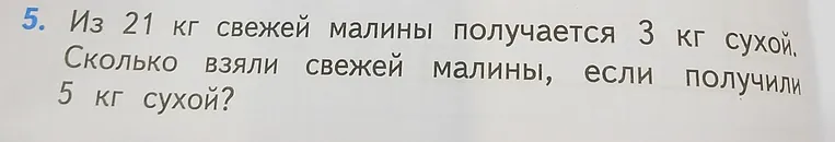 Из 21 кг свежей малины получается 3 кг сухой. Сколько взяли свежей малины, если получили 5 кг сухой?