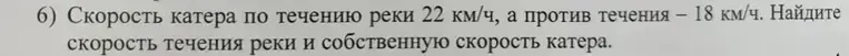Скорость катера по течению реки 22 км/ч, а против течения — 18 км/ч. Найдите скорость течения реки и собственную скорость катера.