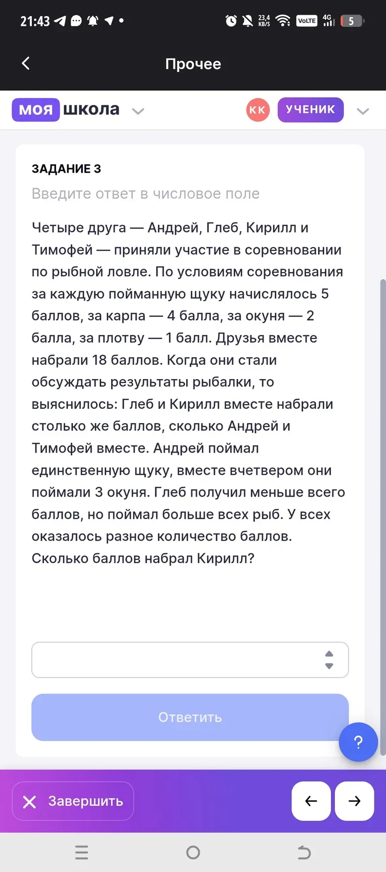 Четыре друга Андрей, Глеб, Кирилл и Тимофей приняли участие в соревновании по рыбной ловле. По условиям соревнований за каждую пойманную щуку начислялось 5 баллов, за карпа - 4 балла, за окуня - 2 балла, за плотву - 1 балл. Друзья вместе набрали 18 баллов. Когда они стали обсуждать результаты рыбалки, то выяснилось: Глеб и Кирилл вместе набрали столько же баллов, сколько Андрей и Тимофей вместе. Андрей поймал единственную щуку, вместе вчетвером они поймали 3 окуня. Глеб получил меньше всего баллов, но поймал больше всех рыб. У всех оказалось разное количество баллов. Сколько баллов набрал Кирилл?