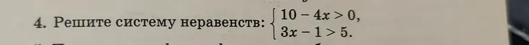 Решите систему неравенств: {10 - 4x > 0, 3x - 1 > 5.