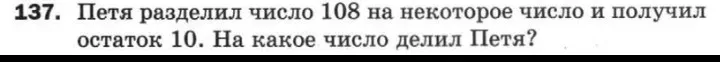 137. Петя разделил число 108 на некоторое число и получил остаток 10. На какое число делил Петя?