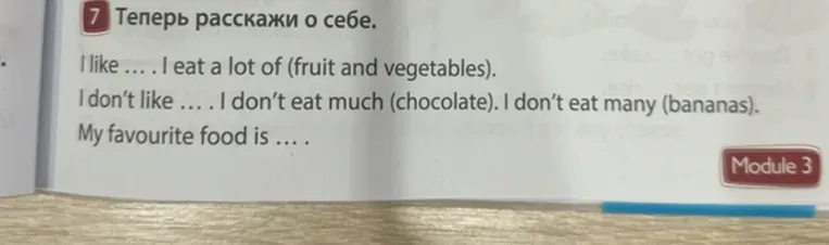 Расскажи о себе, используя фразы "I like", "I don't like", "I eat a lot of", "I don't eat much", "I don't eat many" и "My favourite food is"