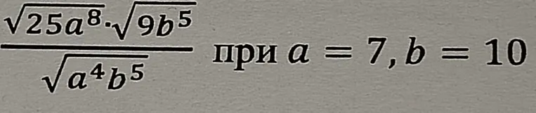 Упростите выражение $\frac{\sqrt{25a^8 \cdot \sqrt{9b^5}}}{\sqrt{a^4b^5}}$ при $a=7, b=10$