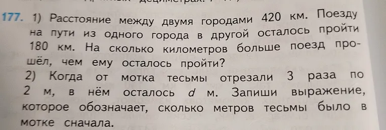 1) Расстояние между двумя городами 420 км. Поезду на пути из одного города в другой осталось пройти 180 км. На сколько километров больше поезд прошёл, чем ему осталось пройти?