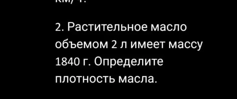 Определите плотность масла, если растительное масло объемом 2 л имеет массу 1840 г.
