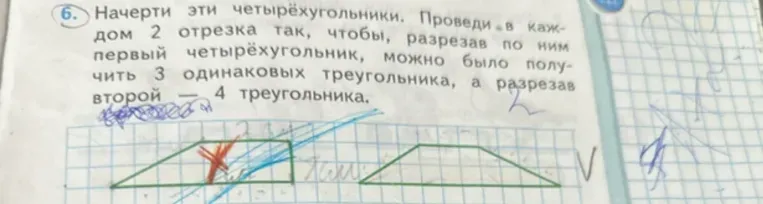 Начерти эти четырёхугольники. Проведи в каждом 2 отрезка так, чтобы, разрезав по ним первый четырёхугольник, можно было получить 3 одинаковых треугольника, а разрезав второй - 4 треугольника.
