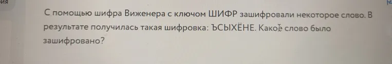 Расшифруйте слово, зашифрованное шифром Виженера с ключом ШИФР, если в результате получилась такая шифровка: ЬСЫХЁНЕ.