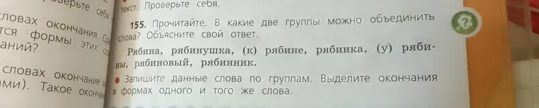 Прочитайте слова: «Рябина, рябинушка, (к) рябине, рябинка, (у) рябины, рябиновый, рябинник». В какие две группы можно объединить слова? Объясните свой ответ.