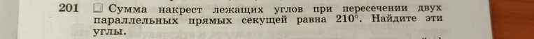 Сумма накрест лежащих углов при пересечении двух параллельных прямых секущей равны 210 градусов. Найдите эти углы