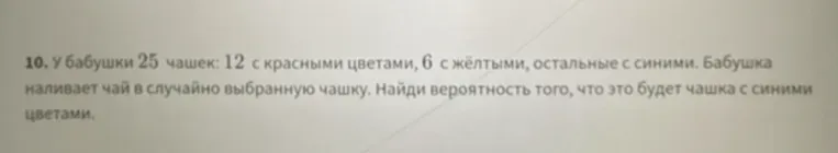 У бабушки 25 чашек: 12 с красными цветами, 6 с жёлтыми, остальные с синими. Бабушка наливает чай в случайно выбранную чашку. Найди вероятность того, что это будет чашка с синими цветами.