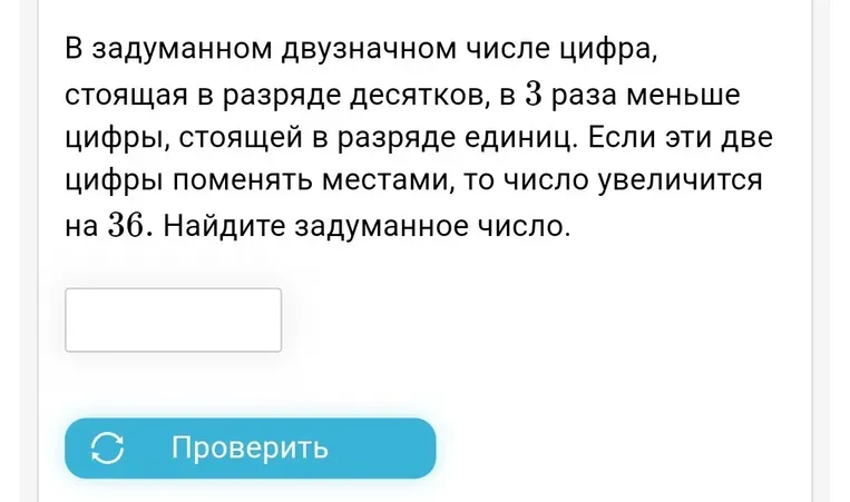 Найдите задуманное двузначное число, если цифра, стоящая в разряде десятков, в 3 раза меньше цифры, стоящей в разряде единиц, и если эти две цифры поменять местами, то число увеличится на 36.