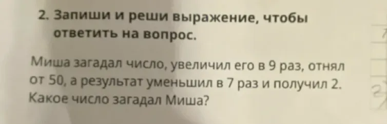 Запиши и реши выражение, чтобы ответить на вопрос. Миша загадал число, увеличил его в 9 раз, отнял от 50, а результат уменьшил в 7 раз и получил 2. Какое число загадал Миша?