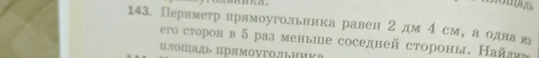 Найдите площадь прямоугольника, если его периметр равен 2 дм 4 см, а одна из его сторон в 5 раз меньше соседней стороны.