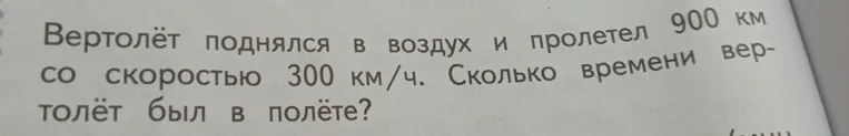 Вертолёт пролетел 900 км со скоростью 300 км/ч. Сколько времени вертолёт был в полёте?