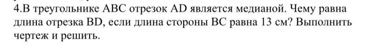 В треугольнике ABC отрезок AD является медианой. Чему равна длина отрезка BD, если длина стороны BC равна 13 см? Выполнить чертеж и решить.