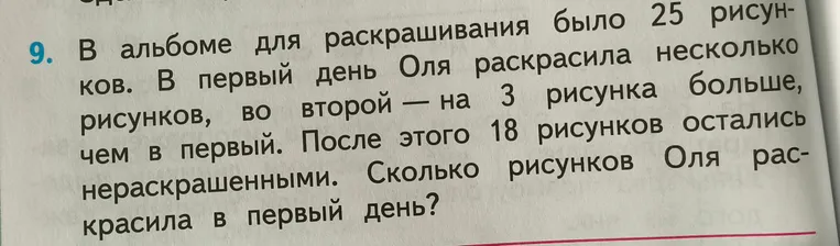 В альбоме для раскрашивания было 25 рисунков. В первый день Оля раскрасила несколько рисунков, во второй — на 3 рисунка больше, чем в первый. После этого 18 рисунков остались нераскрашенными. Сколько рисунков Оля раскрасила в первый день?