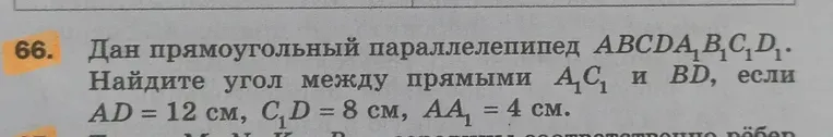 Дан прямоугольный параллелепипед $ABCDA_1B_1C_1D_1$. Найдите угол между прямыми $A_1C_1$ и $BD$, если $AD=12$ см, $CD_1=8$ см, $AA_1=4$ см.