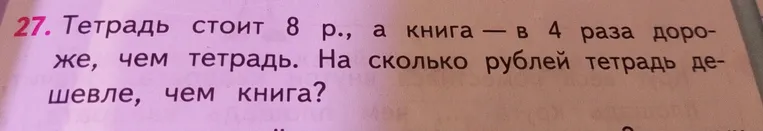 Тетрадь стоит 8 р., а книга в 4 раза дороже, чем тетрадь. На сколько рублей тетрадь дешевле, чем книга?