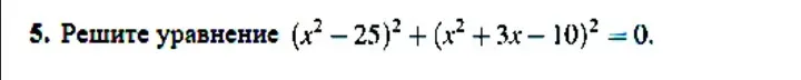 Решите уравнение $(x^2 - 25)^2 + (x^2 + 3x - 10)^2 = 0$